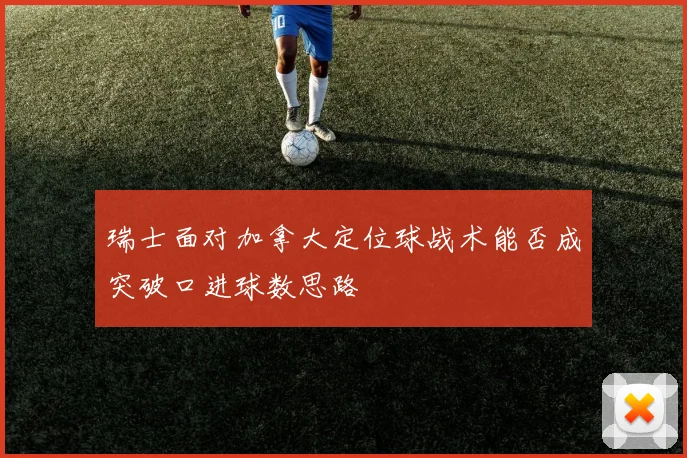瑞士面对加拿大定位球战术能否成突破口进球数思路