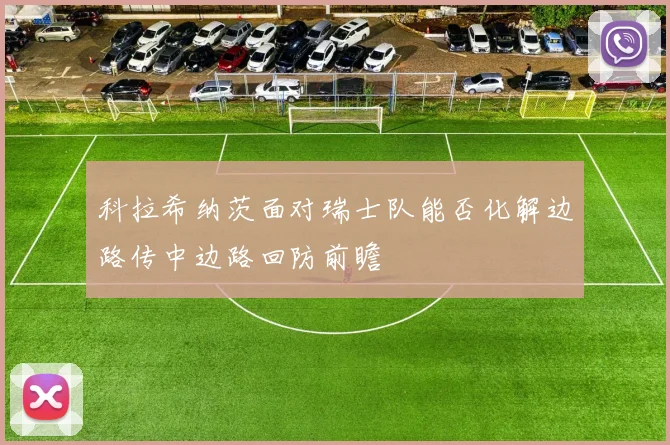 科拉希纳茨面对瑞士队能否化解边路传中边路回防前瞻