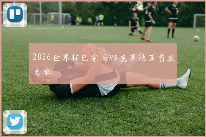2026世界杯巴拿马vs克罗地亚首发名单