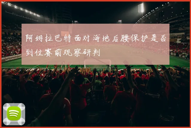 阿姆拉巴特面对海地后腰保护是否到位赛前观察研判