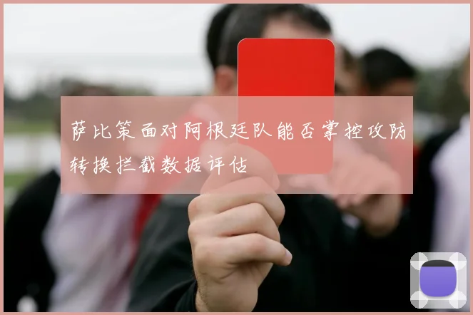 萨比策面对阿根廷队能否掌控攻防转换拦截数据评估