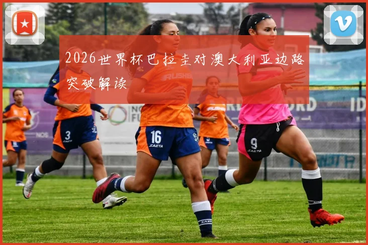 2026世界杯巴拉圭对澳大利亚边路突破解读
