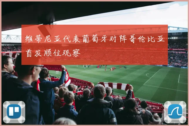 维蒂尼亚代表葡萄牙对阵哥伦比亚首发顺位观察