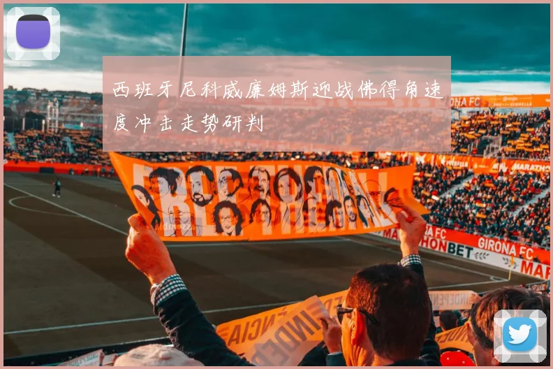 西班牙尼科威廉姆斯迎战佛得角速度冲击走势研判