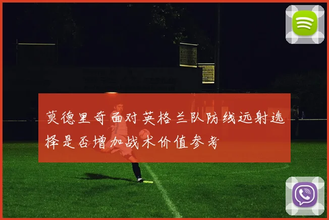 莫德里奇面对英格兰队防线远射选择是否增加战术价值参考