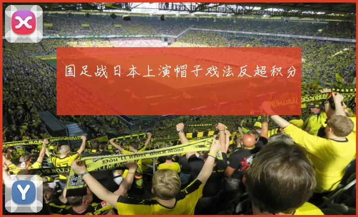 国足战日本上演帽子戏法反超积分