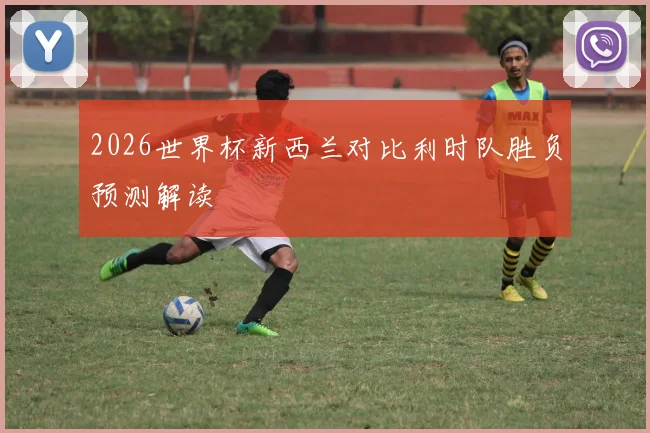 2026世界杯新西兰对比利时队胜负预测解读