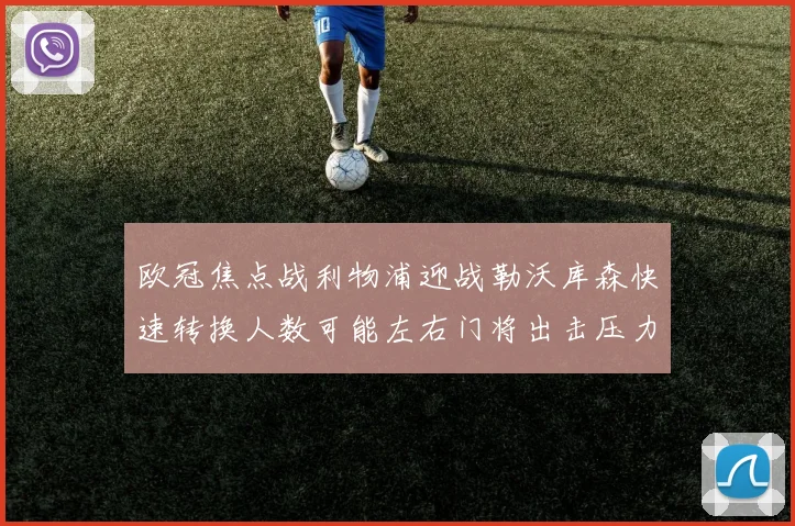 欧冠焦点战利物浦迎战勒沃库森快速转换人数可能左右门将出击压力