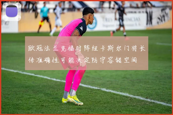 欧冠法兰克福对阵纽卡斯尔门将长传准确性可能决定防守容错空间