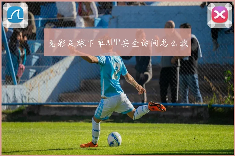竞彩足球下单APP安全访问怎么找