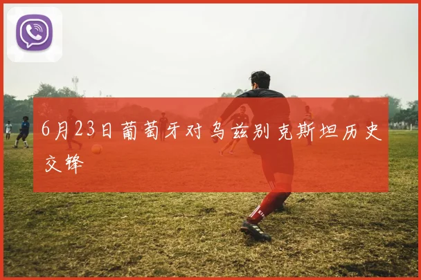 6月23日葡萄牙对乌兹别克斯坦历史交锋