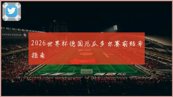 2026世界杯德国厄瓜多尔赛前赔率指南