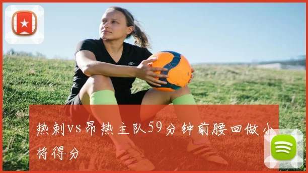 热刺vs昂热主队59分钟前腰回做小将得分