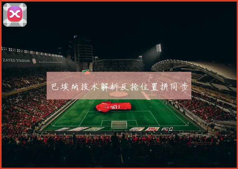 巴埃纳技术解析反抢位置拼同步