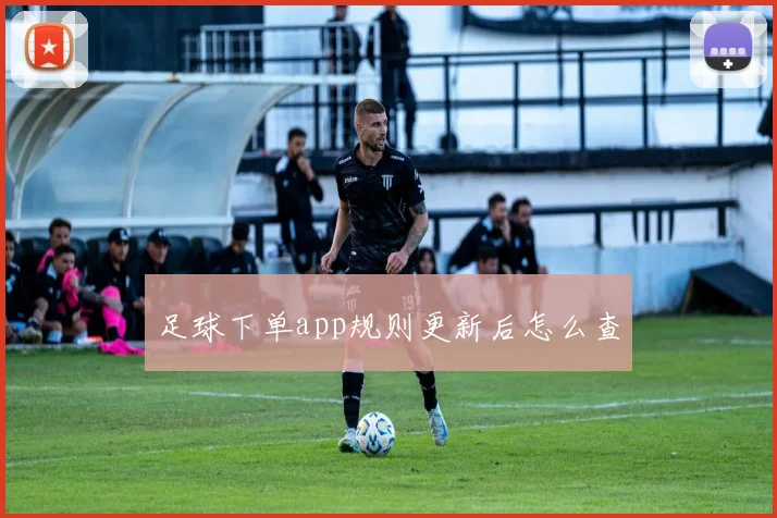 足球下单app规则更新后怎么查
