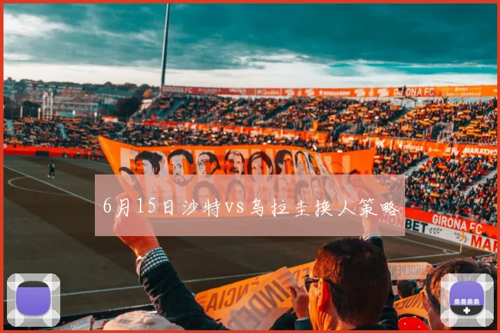 6月15日沙特vs乌拉圭换人策略
