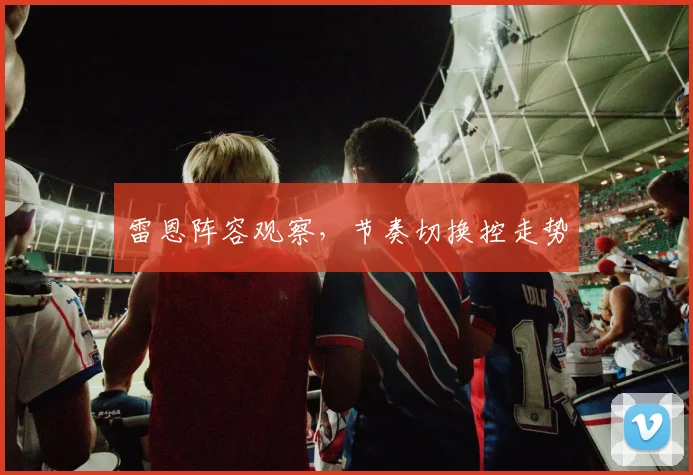 雷恩阵容观察，节奏切换控走势