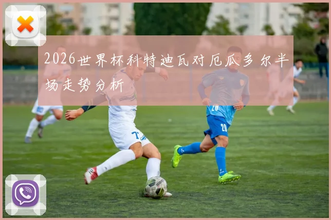 2026世界杯科特迪瓦对厄瓜多尔半场走势分析