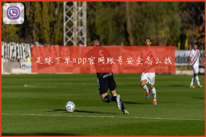足球下单app官网账号安全怎么找
