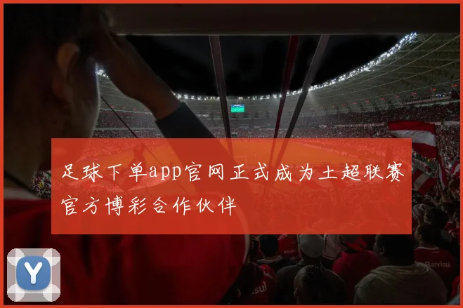 足球下单app官网正式成为土超联赛官方博彩合作伙伴