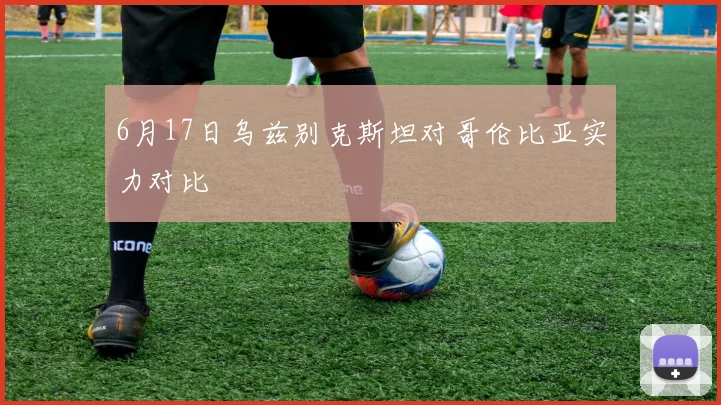 6月17日乌兹别克斯坦对哥伦比亚实力对比