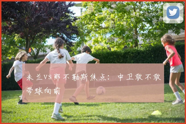米兰vs那不勒斯焦点:中卫敢不敢带球向前