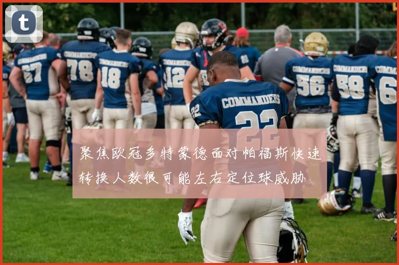 聚焦欧冠多特蒙德面对帕福斯快速转换人数很可能左右定位球威胁