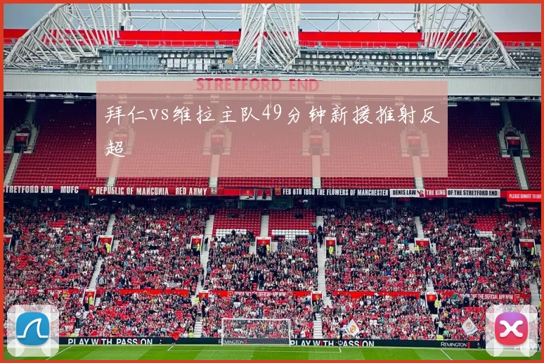 拜仁vs维拉主队49分钟新援推射反超