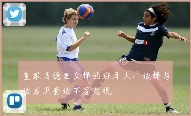 皇家马德里交锋西班牙人,边锋与边后卫套边不容忽视